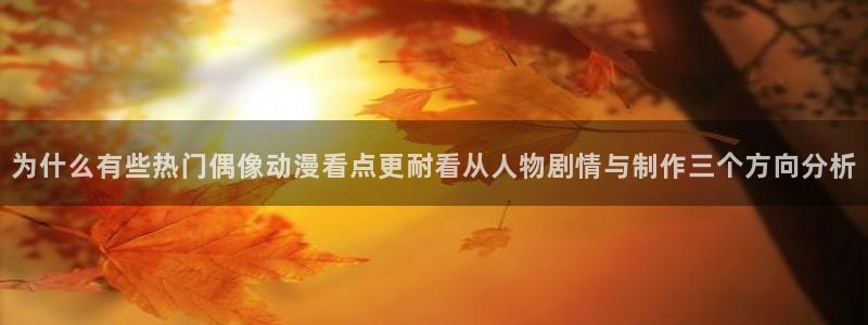 YY漫画每日排行：为什么有些热门偶像动漫看点更耐看从人物剧情与制作三个方向分析配图