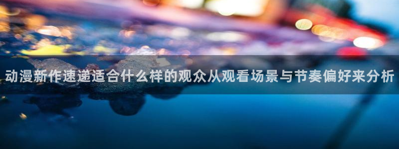 YY漫画：动漫新作速递适合什么样的观众从观看场景与节奏偏好来分析配图