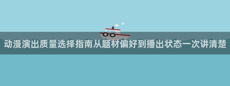 YY漫画手机阅读：动漫演出质量选择指南从题材偏好到播出状态一次讲清楚配图