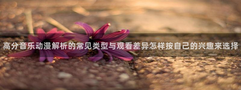 YY漫画最新排行榜：高分音乐动漫解析的常见类型与观看差异怎样按自己的兴趣来选择配图