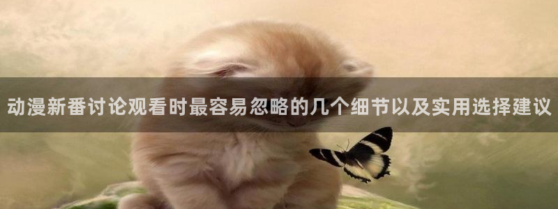 YY漫画最新章节在线:动漫新番讨论观看时最容易忽略的几个细节以及实用选择建议配图