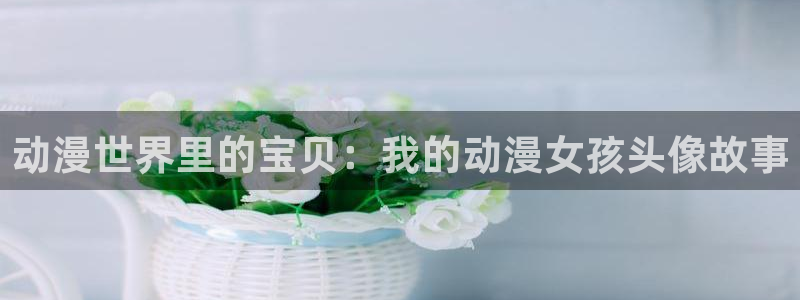 YY漫画高清阅读：动漫世界里的宝贝：我的动漫女孩头像故事配图