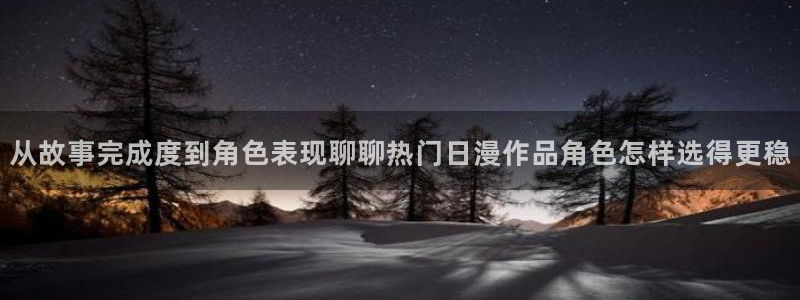 YY热血漫画:从故事完成度到角色表现聊聊热门日漫作品角色怎样选得更稳配图
