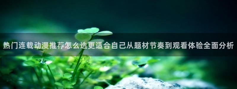 YY漫画连载大全：热门连载动漫推荐怎么选更适合自己从题材节奏到观看体验全面分析配图