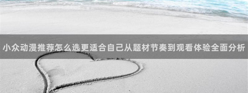 YY漫画最新：小众动漫推荐怎么选更适合自己从题材节奏到观看体验全面分析配图