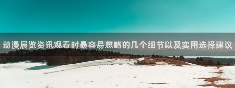 YY漫画作品大全:动漫展览资讯观看时最容易忽略的几个细节以及实用选择建议配图