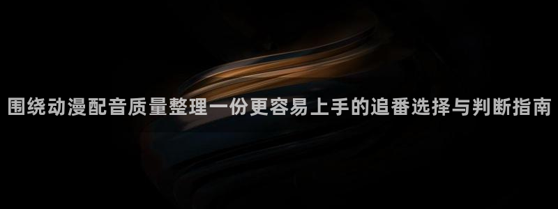YY漫画完结大全：围绕动漫配音质量整理一份更容易上手的追番选择与判断指南配图