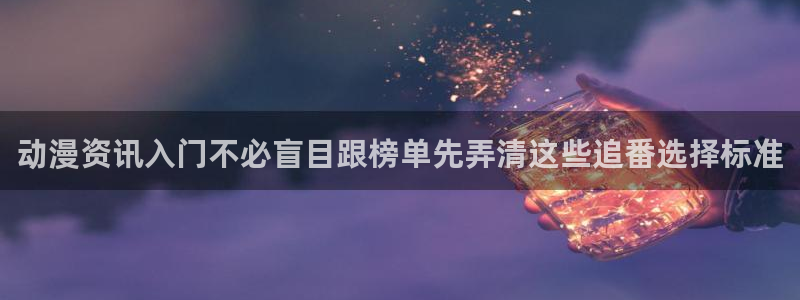 YY漫画新作推荐:动漫资讯入门不必盲目跟榜单先弄清这些追番选择标准配图