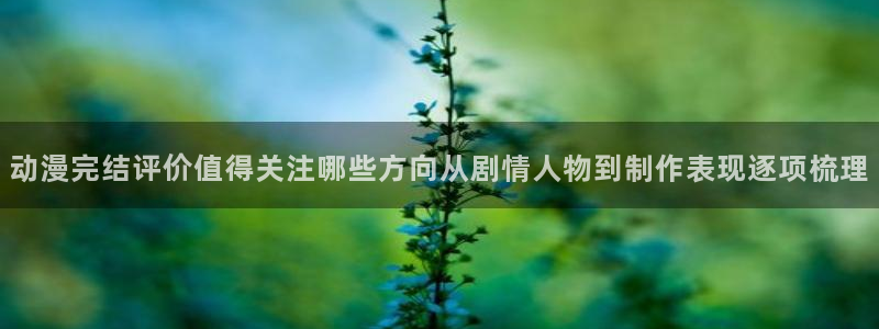 YY漫画免费阅读在线：动漫完结评价值得关注哪些方向从剧情人物到制作表现逐项梳理配图