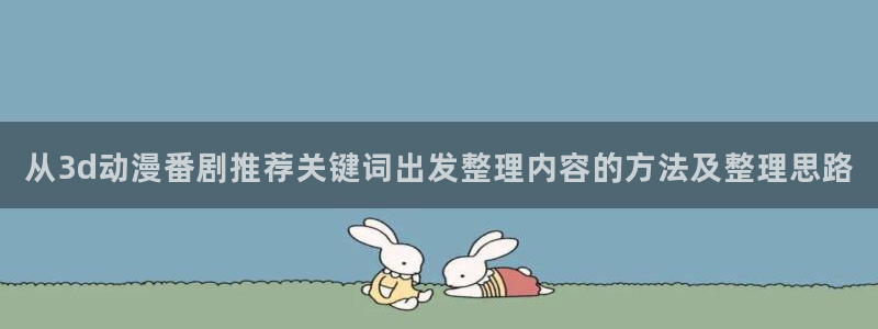 2026YY漫画连载:从3d动漫番剧推荐关键词出发整理内容的方法及整理思路配图