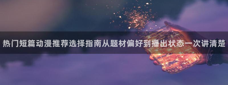 YY漫画最新收录：热门短篇动漫推荐选择指南从题材偏好到播出状态一次讲清楚配图