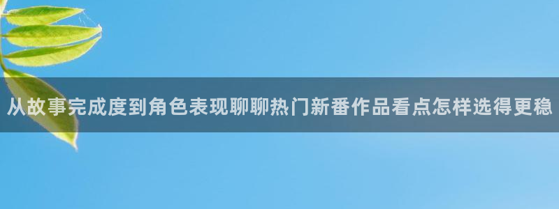 YY漫画官网入口:从故事完成度到角色表现聊聊热门新番作品看点怎样选得更稳配图